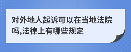 对外地人起诉可以在当地法院吗,法律上有哪些规定