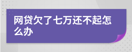 网贷欠了七万还不起怎么办