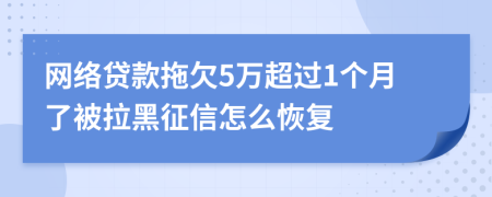 网络贷款拖欠5万超过1个月了被拉黑征信怎么恢复