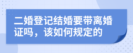 二婚登记结婚要带离婚证吗，该如何规定的