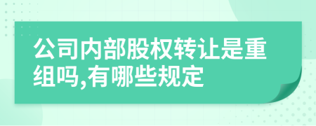 公司内部股权转让是重组吗,有哪些规定