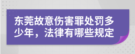 东莞故意伤害罪处罚多少年，法律有哪些规定