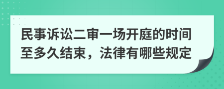 民事诉讼二审一场开庭的时间至多久结束，法律有哪些规定