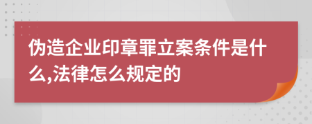 伪造企业印章罪立案条件是什么,法律怎么规定的