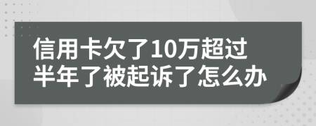 信用卡欠了10万超过半年了被起诉了怎么办