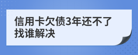 信用卡欠债3年还不了找谁解决
