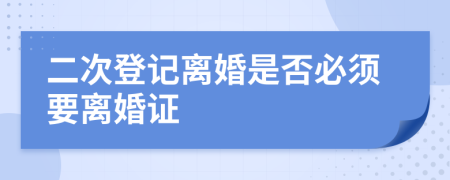 二次登记离婚是否必须要离婚证