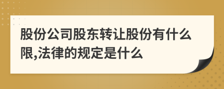 股份公司股东转让股份有什么限,法律的规定是什么