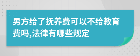 男方给了抚养费可以不给教育费吗,法律有哪些规定