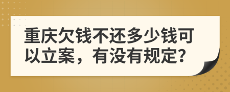重庆欠钱不还多少钱可以立案，有没有规定？