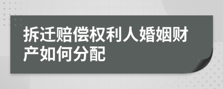 拆迁赔偿权利人婚姻财产如何分配