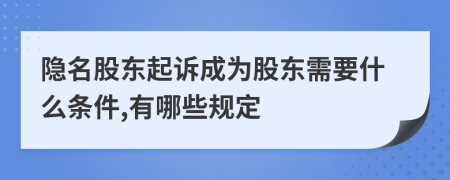 隐名股东起诉成为股东需要什么条件,有哪些规定