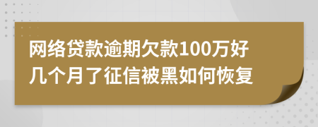 网络贷款逾期欠款100万好几个月了征信被黑如何恢复