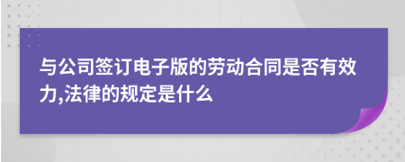 与公司签订电子版的劳动合同是否有效力,法律的规定是什么