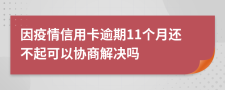 因疫情信用卡逾期11个月还不起可以协商解决吗