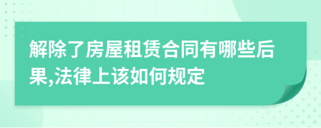 解除了房屋租赁合同有哪些后果,法律上该如何规定