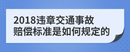 2018违章交通事故赔偿标准是如何规定的