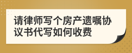 请律师写个房产遗嘱协议书代写如何收费