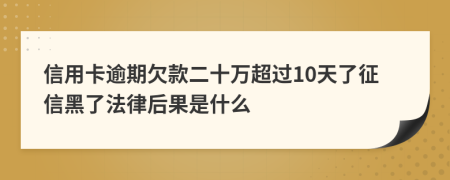 信用卡逾期欠款二十万超过10天了征信黑了法律后果是什么