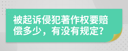 被起诉侵犯著作权要赔偿多少，有没有规定？