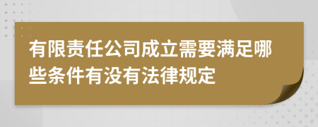 有限责任公司成立需要满足哪些条件有没有法律规定