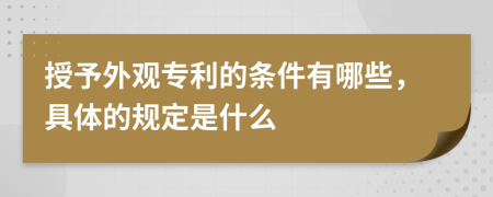 授予外观专利的条件有哪些，具体的规定是什么