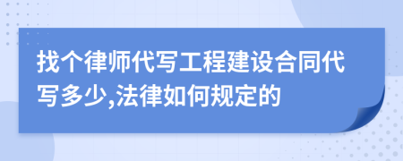 找个律师代写工程建设合同代写多少,法律如何规定的