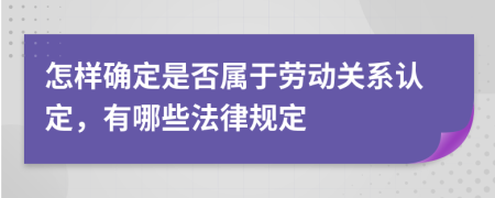 怎样确定是否属于劳动关系认定，有哪些法律规定