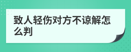 致人轻伤对方不谅解怎么判