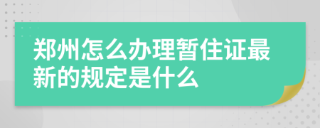 郑州怎么办理暂住证最新的规定是什么