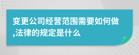 变更公司经营范围需要如何做,法律的规定是什么