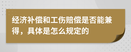 经济补偿和工伤赔偿是否能兼得，具体是怎么规定的