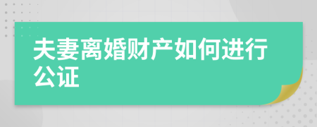 夫妻离婚财产如何进行公证