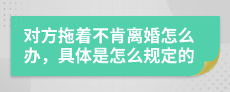 对方拖着不肯离婚怎么办，具体是怎么规定的