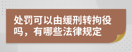 处罚可以由缓刑转拘役吗，有哪些法律规定