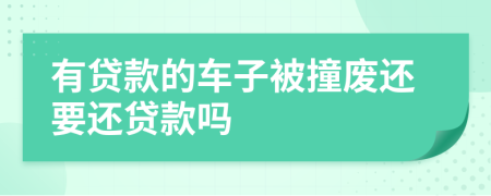 有贷款的车子被撞废还要还贷款吗