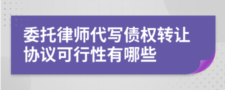 委托律师代写债权转让协议可行性有哪些