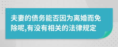 夫妻的债务能否因为离婚而免除呢,有没有相关的法律规定