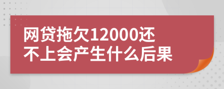 网贷拖欠12000还不上会产生什么后果