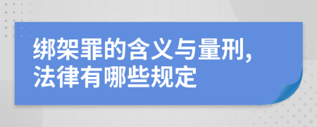 绑架罪的含义与量刑,法律有哪些规定