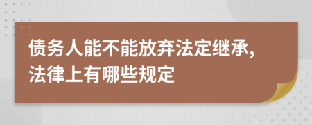 债务人能不能放弃法定继承,法律上有哪些规定