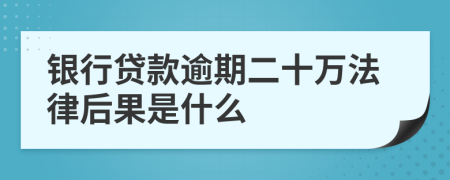 银行贷款逾期二十万法律后果是什么