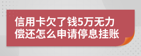 信用卡欠了钱5万无力偿还怎么申请停息挂账