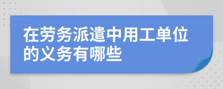 在劳务派遣中用工单位的义务有哪些