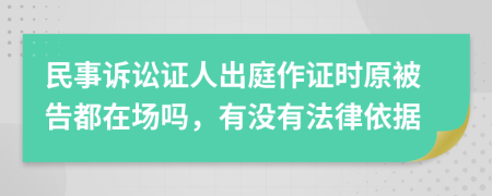 民事诉讼证人出庭作证时原被告都在场吗，有没有法律依据