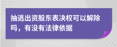 抽逃出资股东表决权可以解除吗，有没有法律依据