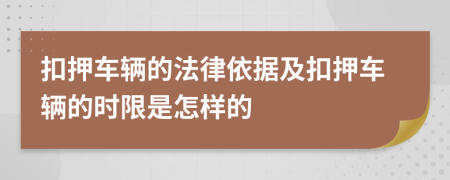 扣押车辆的法律依据及扣押车辆的时限是怎样的