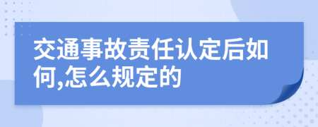 交通事故责任认定后如何,怎么规定的