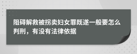 阻碍解救被拐卖妇女罪既遂一般要怎么判刑，有没有法律依据