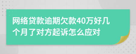 网络贷款逾期欠款40万好几个月了对方起诉怎么应对